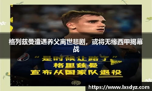 格列兹曼遭遇养父离世悲剧，或将无缘西甲揭幕战