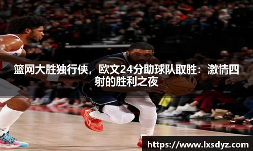 篮网大胜独行侠，欧文24分助球队取胜：激情四射的胜利之夜